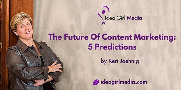 The Future Of Content Marketing: Five Predictions made by Keri Jaehnig of Idea Girl Media