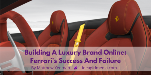 Building A Luxury Brand Online: Ferrari's Success And Failure as explained by Matt Yeoman for Idea Girl Media