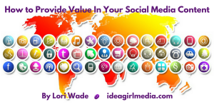 How to Provide Value In Your Social Media Content as explained by Lori Wade at Idea Girl Media