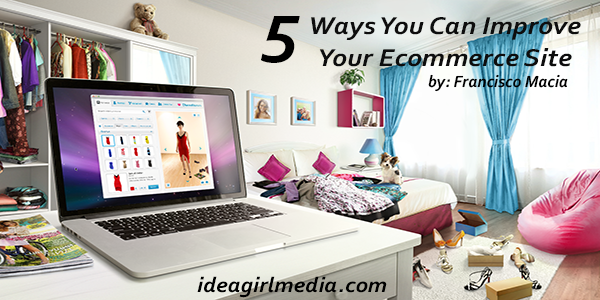 5 Ways You Can Improve Your Ecommerce Website as explained at Idea Girl Media by Francisco Macia