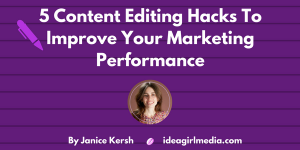 Five Content Editing Hacks To Improve Your Marketing Performance as explained by Janice Kersh at Idea Girl Media