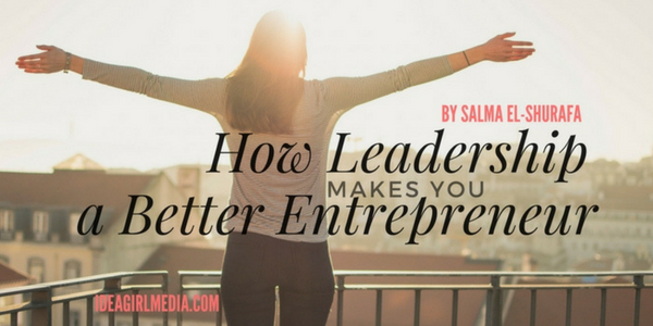 Salma El-Shuraf explains How Great Leadership Makes You a Better Entrepreneur at Idea Girl Media