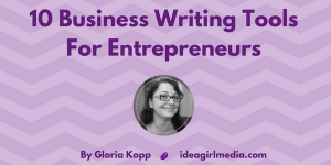 Gloria Kopp outlines 10 Easy Business Writing Tools For Entrepreneurs at Idea Girl Media