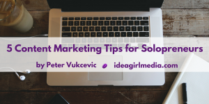 5 Content Marketing Tips for Solopreneurs - Idea Girl Media by Peter Vukcevic at Idea Girl Media