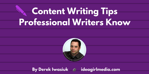 Content Writing Tips Professional Writers Know as explained by Derek Iwasiuk at Idea Girl Media