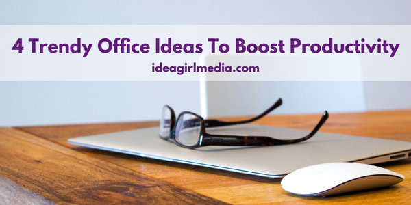 4 Trendy Office Ideas To Boost Productivity explained at Idea Girl Media