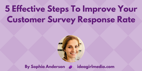 Five Effective Steps To Improve Your Customer Survey Response Rate by Sophia Anderson at Idea Girl Media