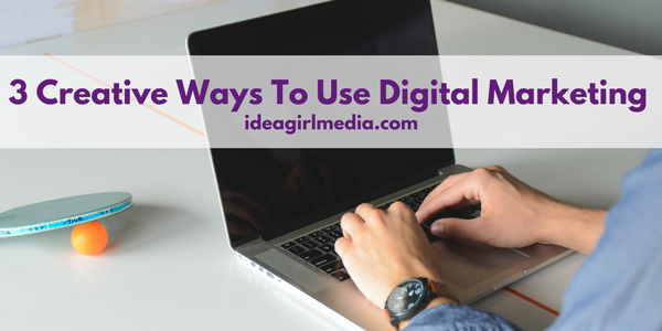 3 Creative Ways To Use Digital Marketing outlined at Idea Girl Media