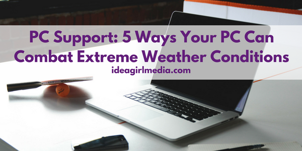 PC Support: 5 Ways Your PC Can Combat Extreme Weather Conditions as outlined at Idea Girl Media