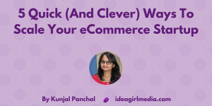 5 Quick (And Clever) Ways To Scale Your eCommerce Startup at Idea Girl Media by Kunjal Panchal