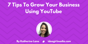 7 Tips To Grow Your Business Using YouTube as explained by Katherine Lane at Idea Girl Media