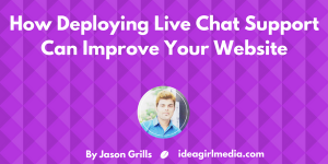 How Deploying Live Chat Support Can Improve Your Website as explained by Jason Grills at Idea Girl Media