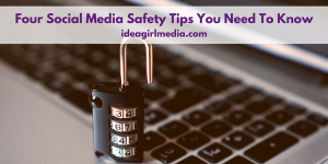 Four Social Media Safety Tips You Need To Know outlined at Idea Girl Media