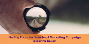 Finding Focus For Your Next Marketing Campaign outlined at Idea Girl Media