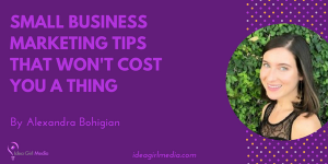 Small Business Marketing Tips That Won’t Cost You A Thing outlined by Alexandra Bohigian at Idea Girl Media
