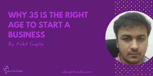 Why 35 Is The Right Age To Start A Business explained by Ankit Gupta at Idea Girl Media
