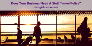 Does Your Business Need A Staff Travel Policy? That question answered at Idea Girl Media