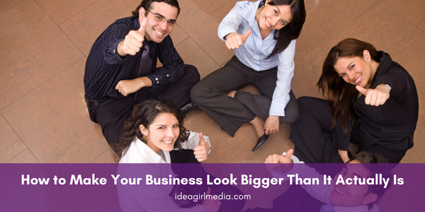 How to Make Your Business Look Bigger Than It Actually Is - Handy tips outlined at Idea Girl Media