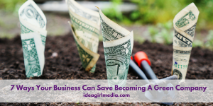 7 Ways Your Business Can Save Becoming A Green Company explained at Idea Girl Media