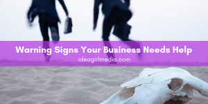 Warning Signs Your Business Needs Help outlined helpfully at Idea Girl Media