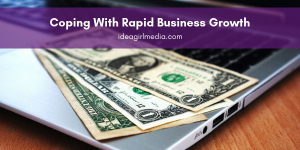 Idea Girl Media gives recommendations on Coping With Rapid Business Growth