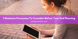 Five Business Processes To Consider Before Year End Planning detailed for you at Idea Girl Media