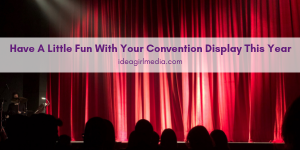 Have A Little Fun With Your Convention Display This Year - Idea Girl Media Tells You How
