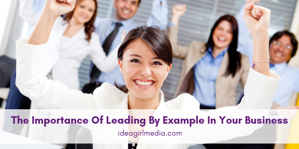 The Importance Of Leading By Example In Your Business revealed at Idea Girl Media