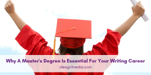 Why A Master's Degree Is Essential For Your Writing Career explained at Idea Girl Media