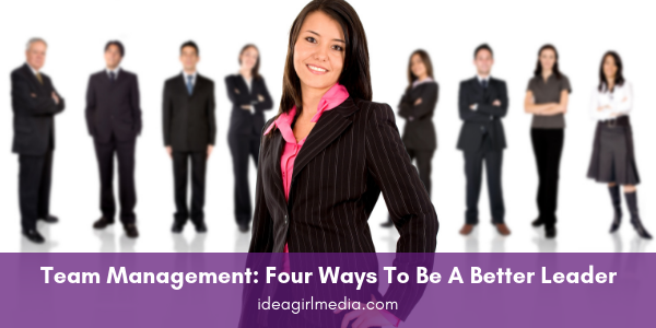 Team Management: Four Ways To Be A Better Leader outlined at Idea Girl Media