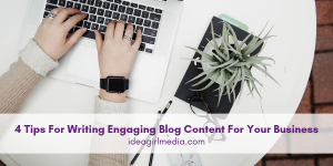 Four Tips For Writing Engaging Blog Content For Your Business listed at Idea Girl Media