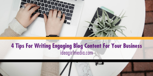 Four Tips For Writing Engaging Blog Content For Your Business outlined at Idea Girl Media