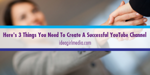 Here's Three Things You Need To Create A Successful YouTube Channel defined by Idea Girl Media