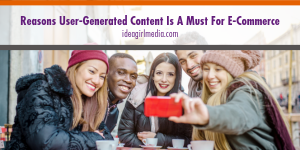 Reasons User-Generated Content Is A Must For E-Commerce outlined at Idea Girl Media