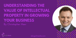 Understanding The Value Of Intellectual Property In Growing Your Business outlined at Idea Girl Media