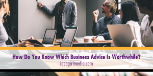 Idea Girl Media answers the question, How Do You Know Which Business Advice Is Worthwhile?
