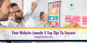 Your Website Launch - Five Top Tips To Success listed at Idea Girl Media
