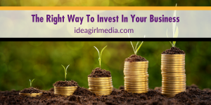 The Right Way To Invest In Your Business defined for you at Idea Girl Media