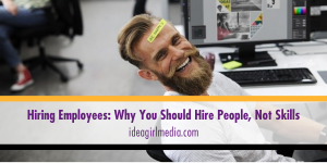 Hiring Employees: Why You Should Hire People, Not Skills - Explained at Idea Girl Media