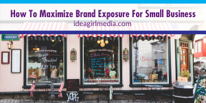 Idea Girl Media explains How To Maximize Brand Exposure For Small Business