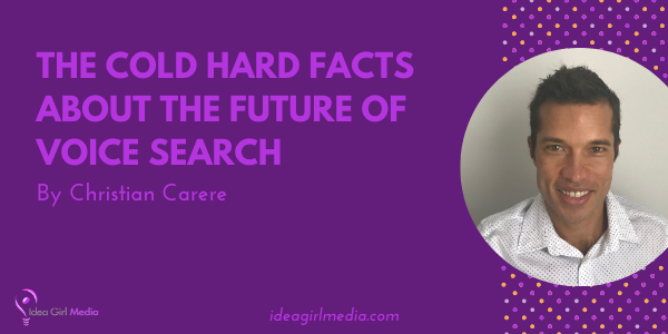 The Cold Hard Facts About The Future Of Voice Search outlined by Christian Carere at Idea Girl Media