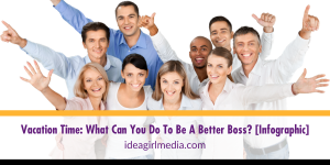 Vacation Time: What Can You Do To Be A Better Boss? [Infographic] for you at Idea Girl Media