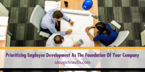 Prioritizing Employee Development As The Foundation Of Your Company explained at Idea Girl Media