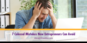 Seven Colossal Mistakes New Entrepreneurs Can Avoid outlined at Idea Girl Media