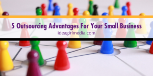 Five Outsourcing Advantages For Your Small Business - explained at Idea Girl Media