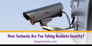 How Seriously Are You Taking Business Security? Know these answers at Idea Girl Media before you answer!