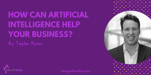 How Can Artificial Intelligence Help Your Business? Taylor Ryan answers that BIG question at Idea Girl Media