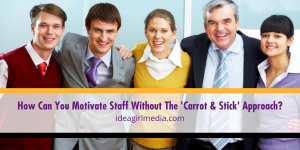 How Can You Motivate Staff Without The 'Carrot & Stick' Approach? That question answered at Idea Girl Media