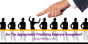 Are You Appropriately Prioritizing Employee Recognition? That question answered at Idea Girl Media