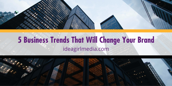 Five Business Trends That Will Change Your Brand listed and defined for you at Idea Girl Media